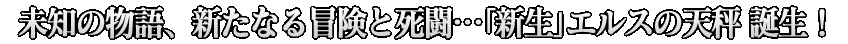 未知の物語、新たなる冒険と死闘…｢新生｣エルスの天秤 誕生！